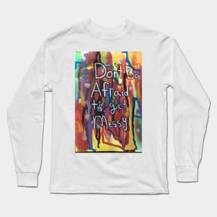 Dont Be Afraid To Get Messy Long Sleeve T-Shirt